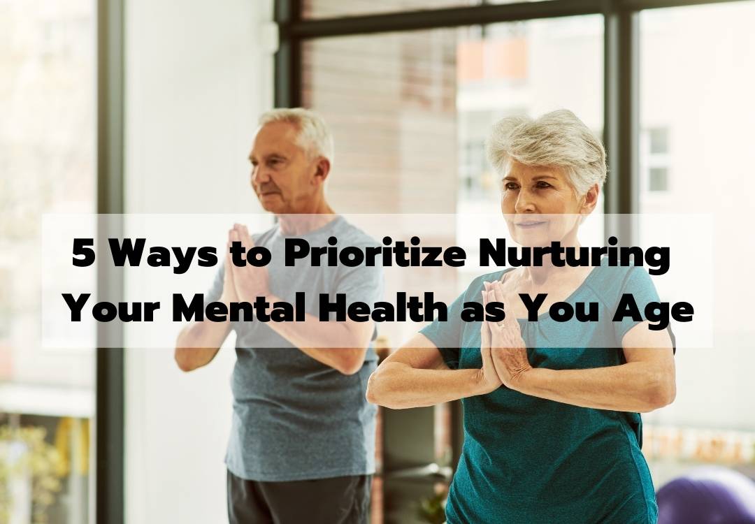 You are currently viewing 5 Ways to Prioritize Nurturing Your Mental Health as You Age